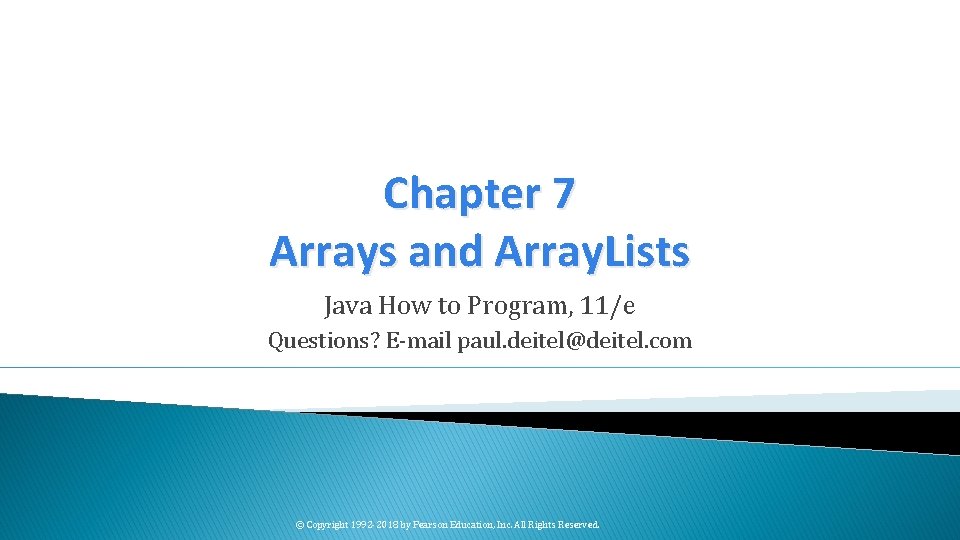 Chapter 7 Arrays and Array. Lists Java How to Program, 11/e Questions? E-mail paul.