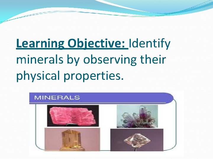 Learning Objective: Identify minerals by observing their physical properties. 