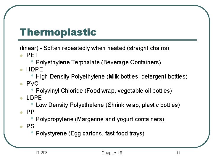 Thermoplastic (linear) - Soften repeatedly when heated (straight chains) l PET • Polyethylene Terphalate Thermoplastic (linear) - Soften repeatedly when heated (straight chains) l PET • Polyethylene Terphalate
