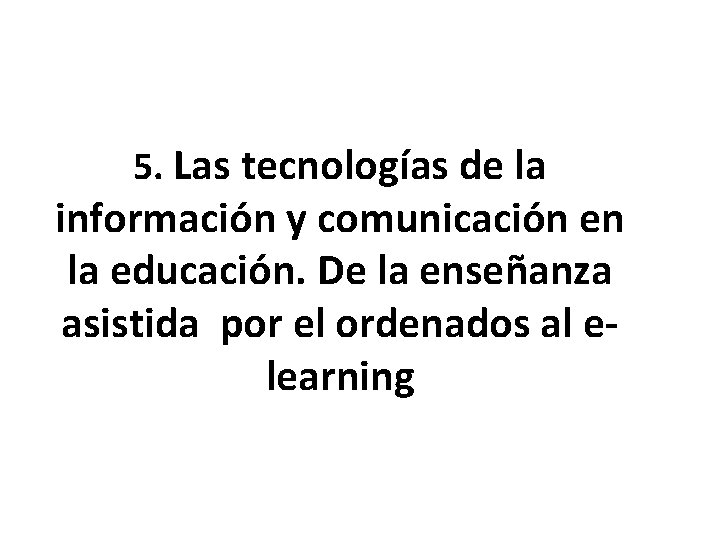 5. Las tecnologías de la información y comunicación en la educación. De la enseñanza
