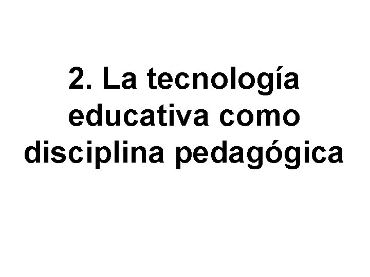 2. La tecnología educativa como disciplina pedagógica 