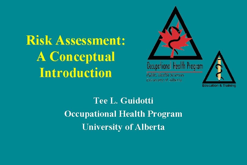 Risk Assessment: A Conceptual Introduction Tee L. Guidotti Occupational Health Program University of Alberta Risk Assessment: A Conceptual Introduction Tee L. Guidotti Occupational Health Program University of Alberta