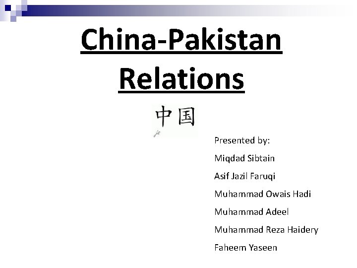 China-Pakistan Relations Presented by: Miqdad Sibtain Asif Jazil Faruqi Muhammad Owais Hadi Muhammad Adeel