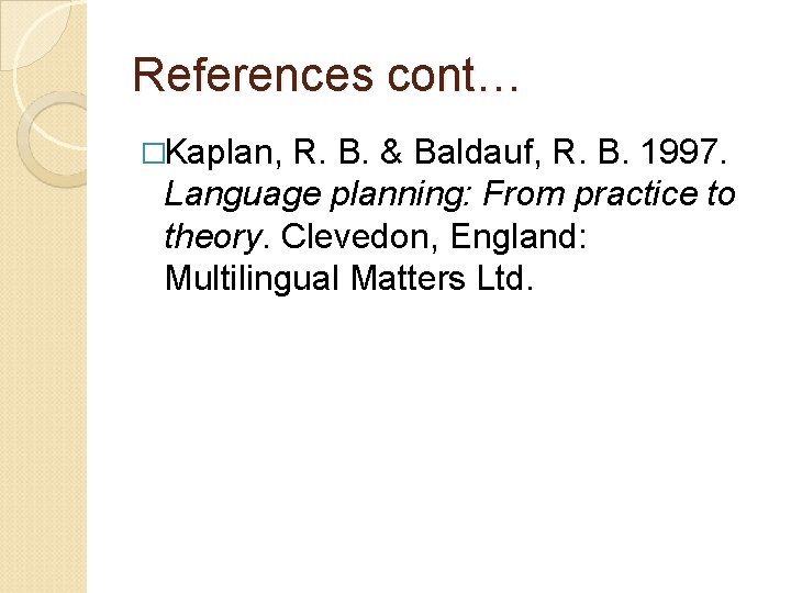 References cont… �Kaplan, R. B. & Baldauf, R. B. 1997. Language planning: From practice