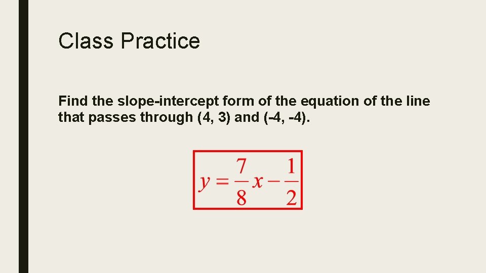 Class Practice Find the slope-intercept form of the equation of the line that passes