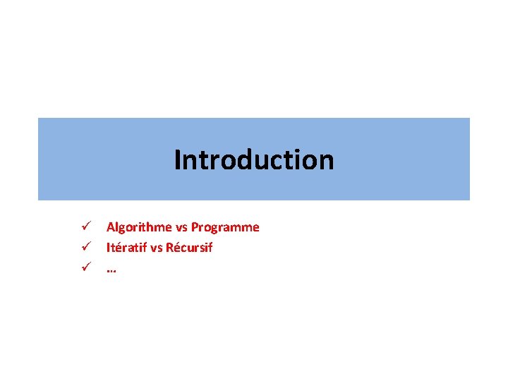 Introduction ü Algorithme vs Programme ü Itératif vs Récursif ü … 