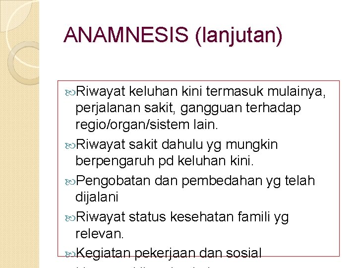 ANAMNESIS (lanjutan) Riwayat keluhan kini termasuk mulainya, perjalanan sakit, gangguan terhadap regio/organ/sistem lain. Riwayat