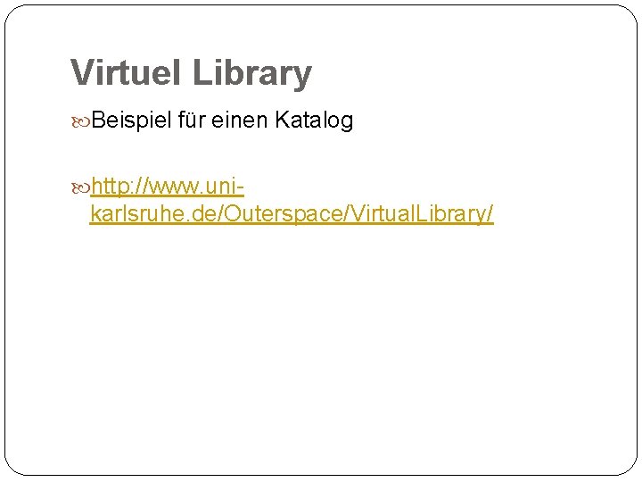Virtuel Library Beispiel für einen Katalog http: //www. uni- karlsruhe. de/Outerspace/Virtual. Library/ 