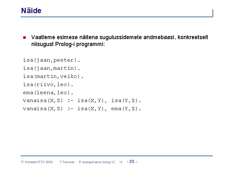 Näide n Vaatleme esimese näitena sugulussidemete andmebaasi, konkreetselt niisugust Prolog-i programmi: isa(jaan, peeter). isa(jaan,