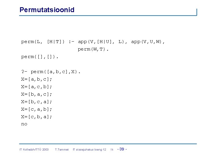 Permutatsioonid perm(L, [H|T]) : - app(V, [H|U], L), app(V, U, W), perm(W, T). perm([],