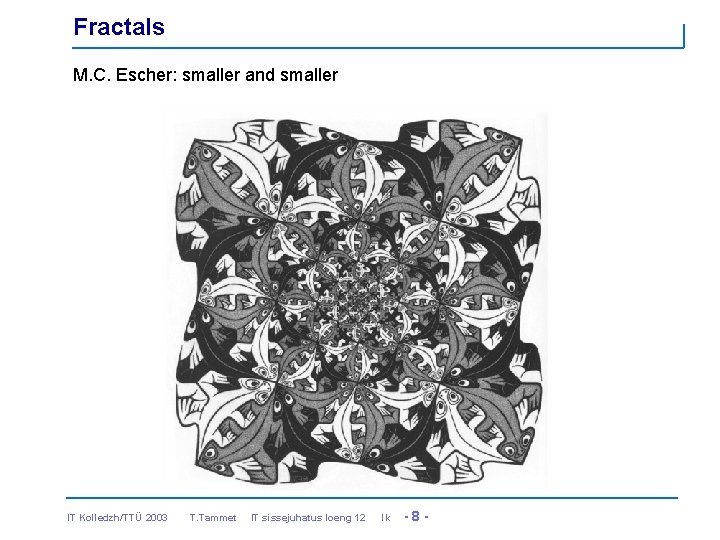 Fractals M. C. Escher: smaller and smaller IT Kolledzh/TTÜ 2003 T. Tammet IT sissejuhatus