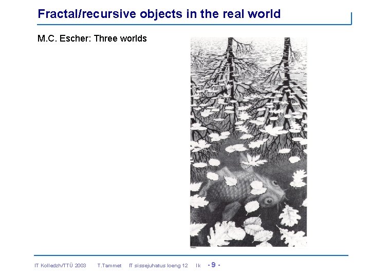 Fractal/recursive objects in the real world M. C. Escher: Three worlds IT Kolledzh/TTÜ 2003