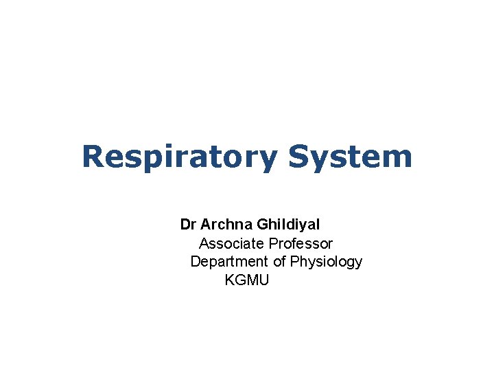 Respiratory System Dr Archna Ghildiyal Associate Professor Department of Physiology KGMU 