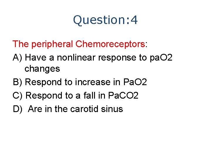 Question: 4 The peripheral Chemoreceptors: A) Have a nonlinear response to pa. O 2