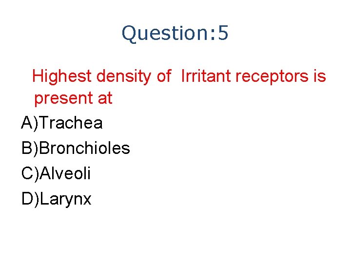 Question: 5 Highest density of Irritant receptors is present at A)Trachea B)Bronchioles C)Alveoli D)Larynx