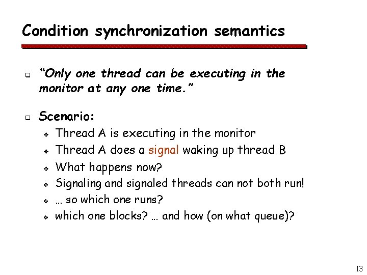 Condition synchronization semantics q q “Only one thread can be executing in the monitor