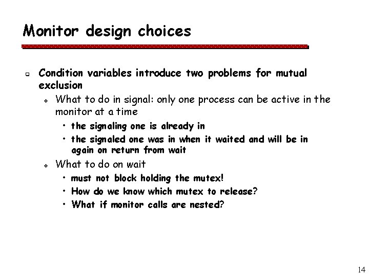 Monitor design choices q Condition variables introduce two problems for mutual exclusion v What