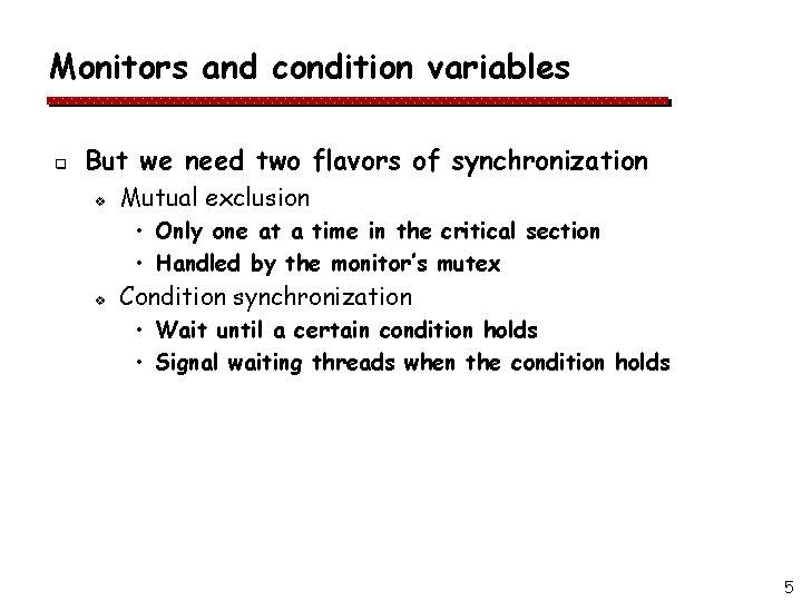 Monitors and condition variables q But we need two flavors of synchronization v Mutual