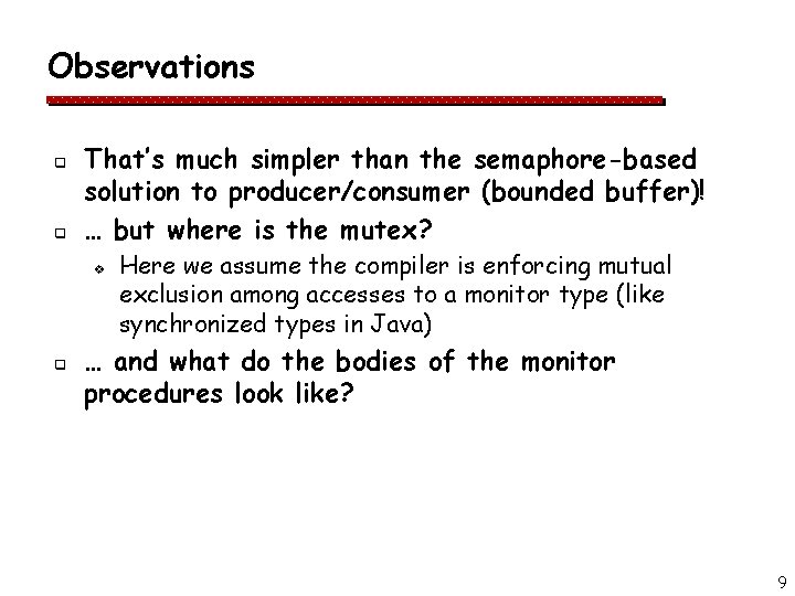 Observations q q That’s much simpler than the semaphore-based solution to producer/consumer (bounded buffer)!