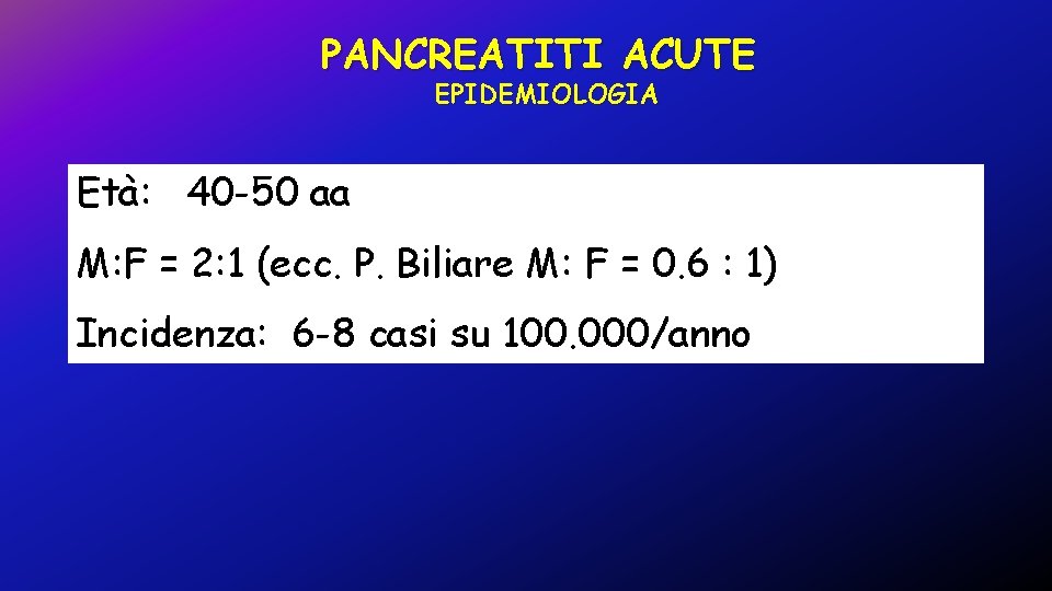 PANCREATITI ACUTE EPIDEMIOLOGIA Età: 40 -50 aa M: F = 2: 1 (ecc. P.