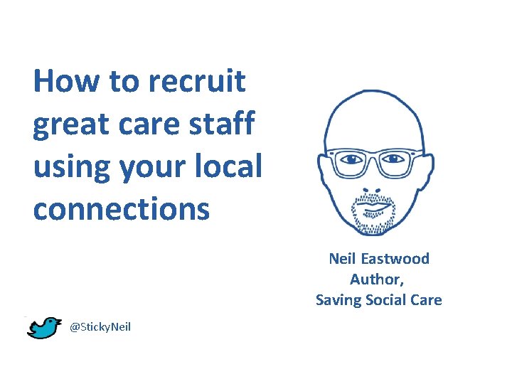 How to recruit great care staff using your local connections Neil Eastwood Author, Saving