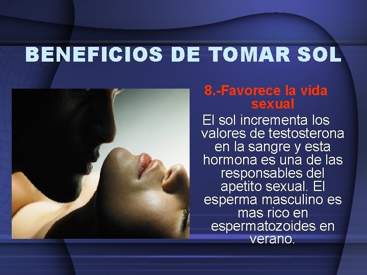 BENEFICIOS DE TOMAR SOL 8. -Favorece la vida sexual El sol incrementa los valores