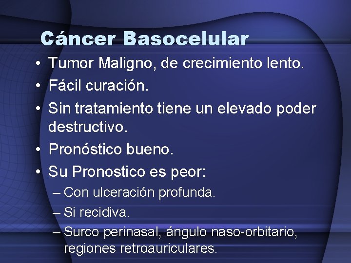 Cáncer Basocelular • Tumor Maligno, de crecimiento lento. • Fácil curación. • Sin tratamiento