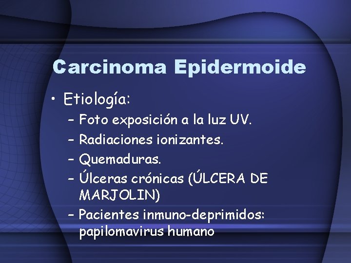 Carcinoma Epidermoide • Etiología: – – Foto exposición a la luz UV. Radiaciones ionizantes.