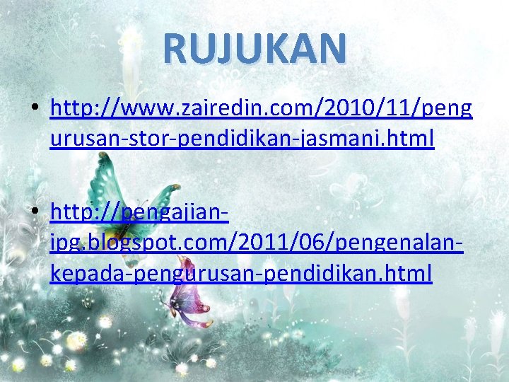 RUJUKAN • http: //www. zairedin. com/2010/11/peng urusan-stor-pendidikan-jasmani. html • http: //pengajianipg. blogspot. com/2011/06/pengenalankepada-pengurusan-pendidikan. html