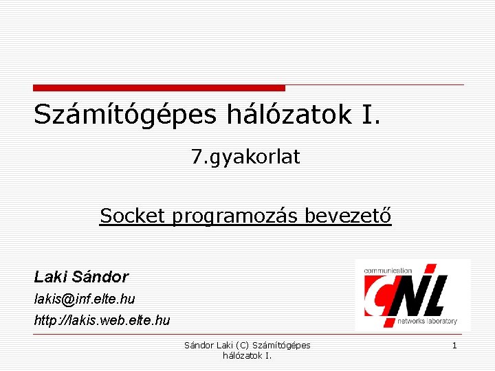 Számítógépes hálózatok I. 7. gyakorlat Socket programozás bevezető Laki Sándor lakis@inf. elte. hu http: