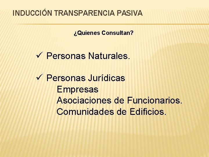 INDUCCIÓN TRANSPARENCIA PASIVA ¿Quienes Consultan? ü Personas Naturales. ü Personas Jurídicas Empresas Asociaciones de