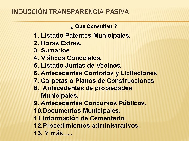 INDUCCIÓN TRANSPARENCIA PASIVA ¿ Que Consultan ? 1. Listado Patentes Municipales. 2. Horas Extras.