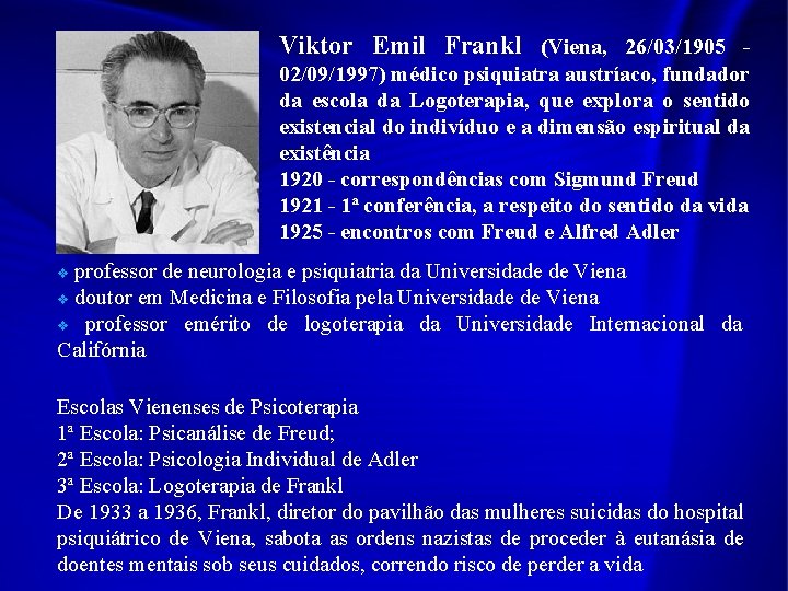 Viktor Emil Frankl (Viena, 26/03/1905 - 02/09/1997) médico psiquiatra austríaco, fundador da escola da