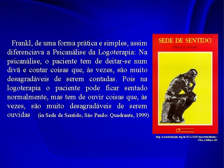 Frankl, de uma forma prática e simples, assim diferenciava a Psicanálise da Logoterapia: Na