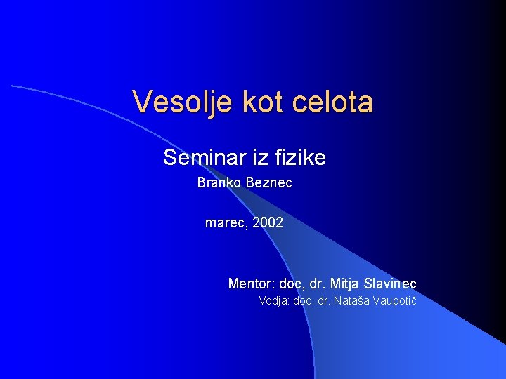 Vesolje kot celota Seminar iz fizike Branko Beznec marec, 2002 Mentor: doc, dr. Mitja