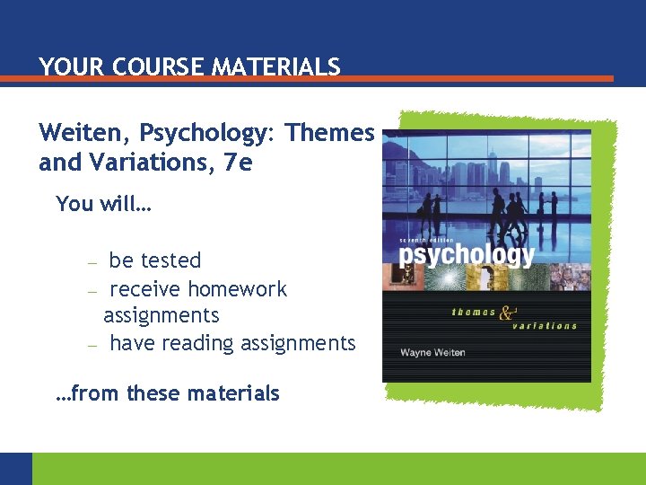 YOUR COURSE MATERIALS Weiten, Psychology: Themes and Variations, 7 e You will… be tested