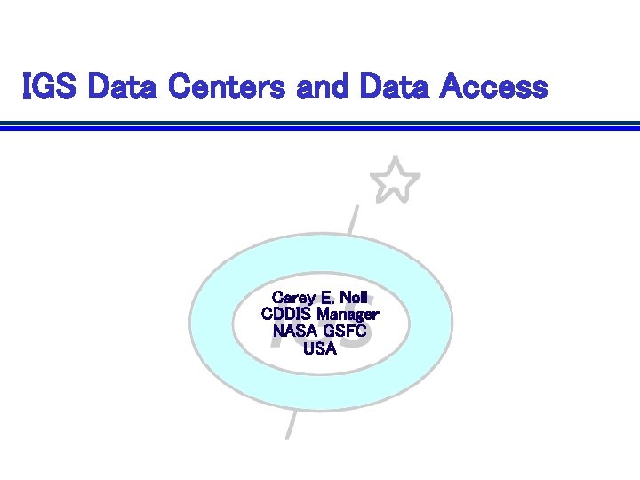 IGS Data Centers and Data Access Carey E. Noll CDDIS Manager NASA GSFC USA IGS Data Centers and Data Access Carey E. Noll CDDIS Manager NASA GSFC USA