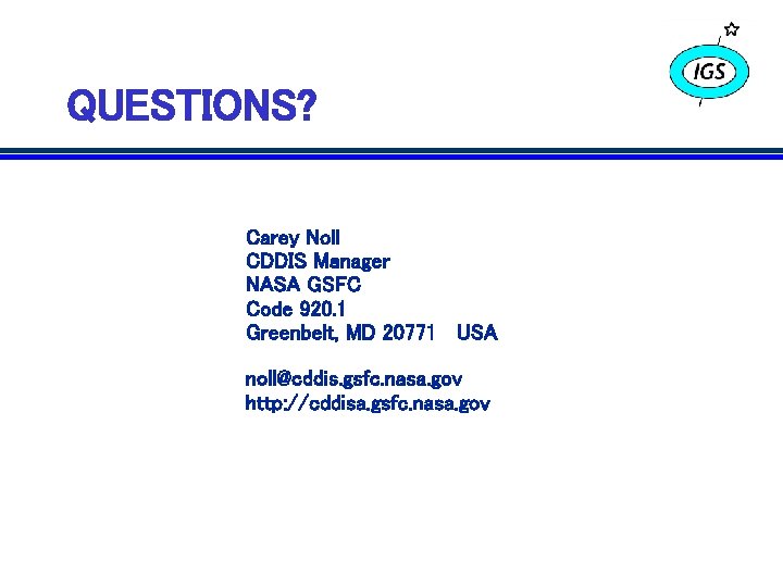 QUESTIONS? Carey Noll CDDIS Manager NASA GSFC Code 920. 1 Greenbelt, MD 20771 USA QUESTIONS? Carey Noll CDDIS Manager NASA GSFC Code 920. 1 Greenbelt, MD 20771 USA