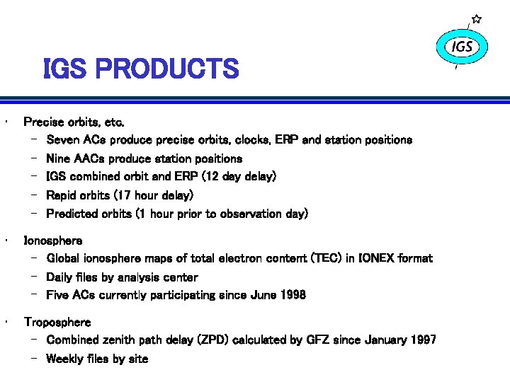 IGS PRODUCTS • Precise orbits, etc. – Seven ACs produce precise orbits, clocks, ERP IGS PRODUCTS • Precise orbits, etc. – Seven ACs produce precise orbits, clocks, ERP