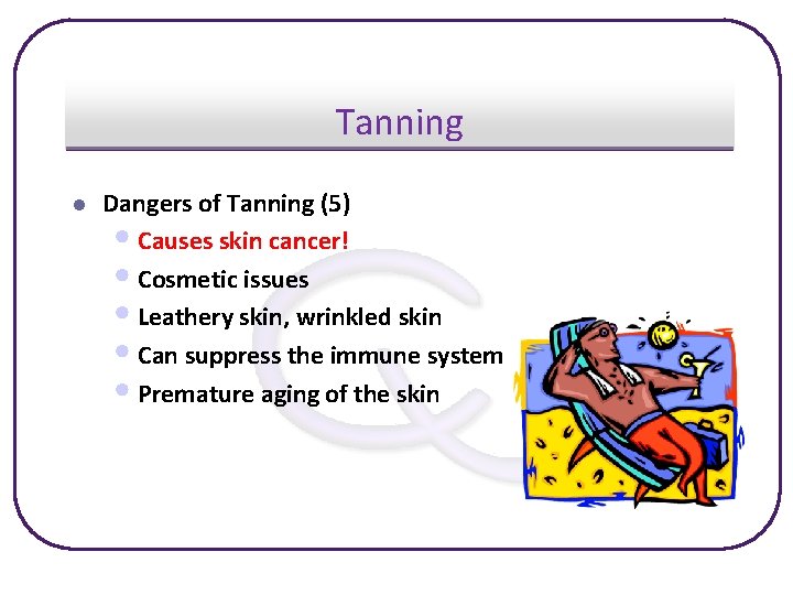 Tanning l Dangers of Tanning (5) • Causes skin cancer! • Cosmetic issues •