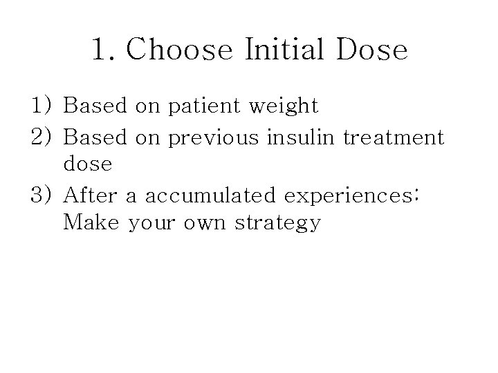 1. Choose Initial Dose 1) Based on patient weight 2) Based on previous insulin