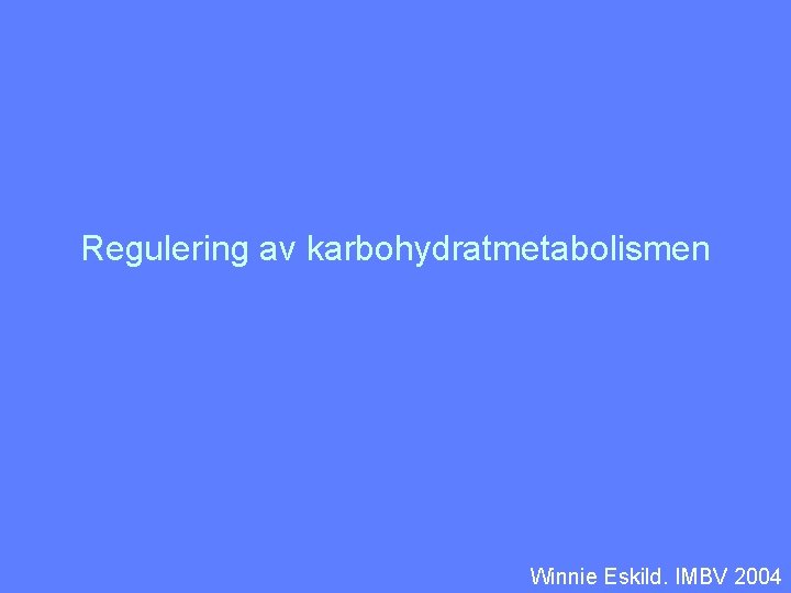 Regulering av karbohydratmetabolismen Winnie Eskild. IMBV 2004 