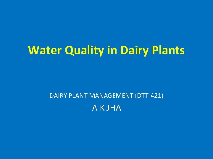 Water Quality in Dairy Plants DAIRY PLANT MANAGEMENT (DTT-421) A K JHA 