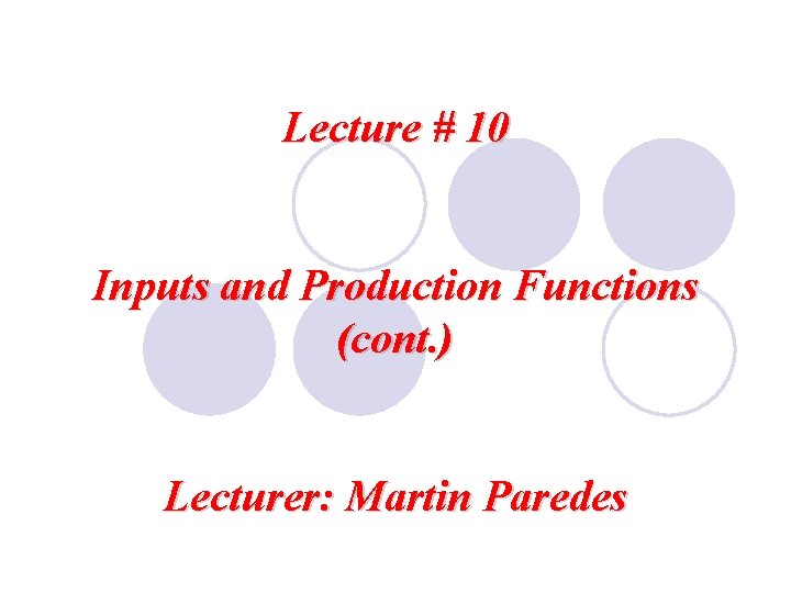 Lecture # 10 Inputs and Production Functions (cont. ) Lecturer: Martin Paredes 