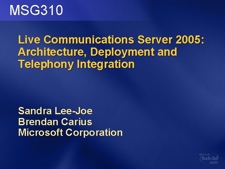 MSG 310 Live Communications Server 2005: Architecture, Deployment and Telephony Integration Sandra Lee-Joe Brendan