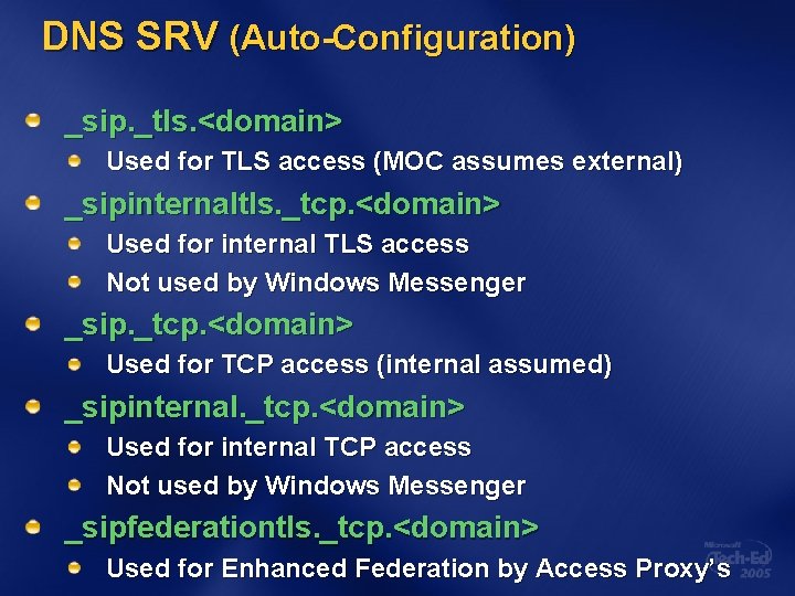 DNS SRV (Auto-Configuration) _sip. _tls. <domain> Used for TLS access (MOC assumes external) _sipinternaltls.