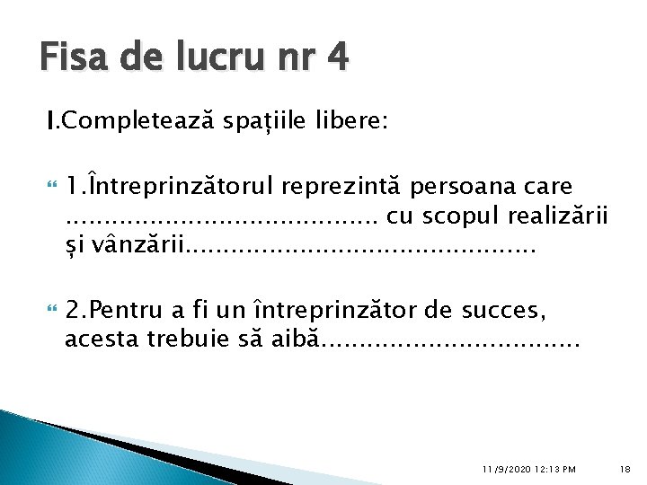 Fisa de lucru nr 4 I. Completează spațiile libere: 1. Întreprinzătorul reprezintă persoana care.