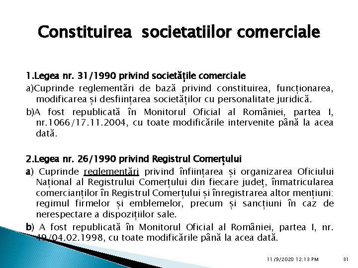 Constituirea societatiilor comerciale 1. Legea nr. 31/1990 privind societățile comerciale a)Cuprinde reglementări de bază