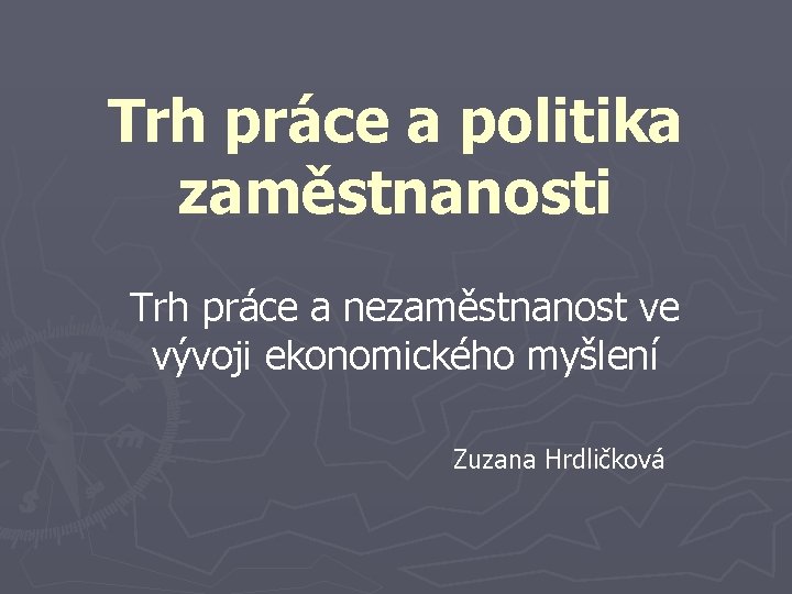 Trh práce a politika zaměstnanosti Trh práce a nezaměstnanost ve vývoji ekonomického myšlení Zuzana