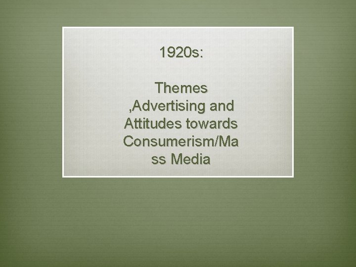 1920 s: Themes , Advertising and Attitudes towards Consumerism/Ma ss Media 